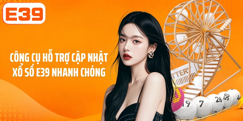 Công cụ hỗ trợ cập nhật xổ số E39 nhanh chóng