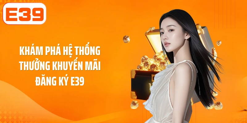 Khám phá hệ thống thưởng khuyến mãi đăng ký E39