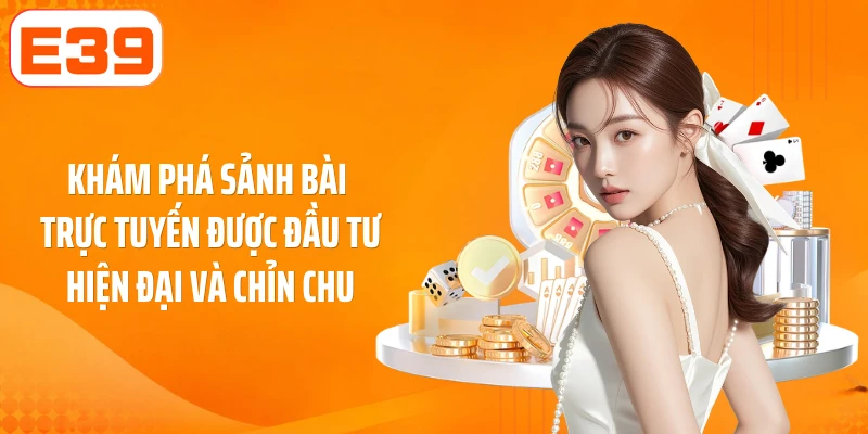 Khám phá sảnh bài trực tuyến được đầu tư hiện đại, chỉn chu
