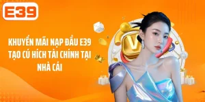 Khuyến Mãi Nạp Đầu E39 Tạo Cú Hích Tài Chính Tại Nhà Cái