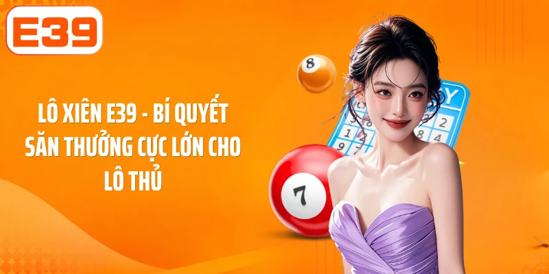 Lô Xiên E39 - Bí Quyết Săn Thưởng Cực Lớn Cho Lô Thủ