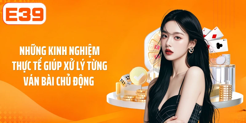 Những kinh nghiệm thực tế giúp xử lý từng ván bài chủ động 