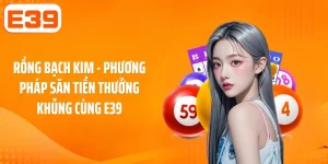Rồng Bạch Kim - Phương Pháp Săn Tiền Thưởng Khủng Cùng E39