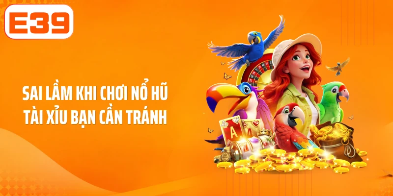 Sai lầm khi chơi nổ hũ tài xỉu bạn cần tránh