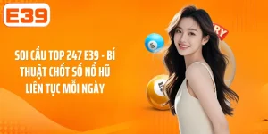 Soi cầu top 247 E39 - Bí thuật chốt số nổ hũ liên tục mỗi ngày