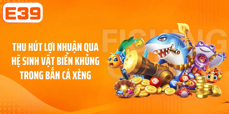Thu hút lợi nhuận qua hệ sinh vật biển khủng trong bắn cá xèng